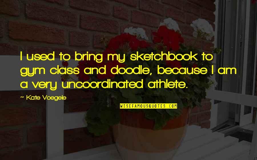 Uncoordinated Quotes By Kate Voegele: I used to bring my sketchbook to gym