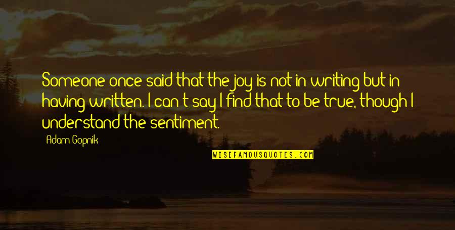 Uncorroborated Quotes By Adam Gopnik: Someone once said that the joy is not