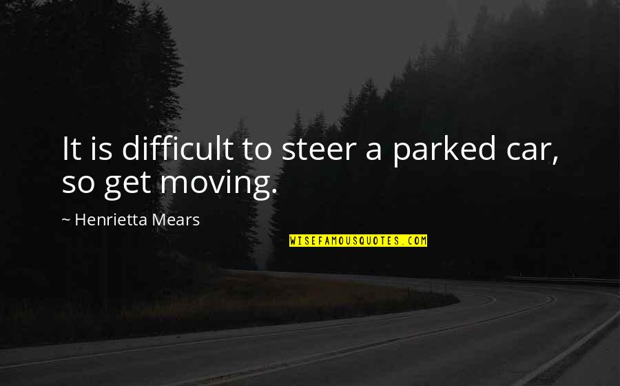Uncountable Blessings Quotes By Henrietta Mears: It is difficult to steer a parked car,