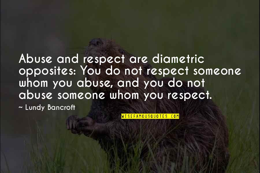 Uncountable Love Quotes By Lundy Bancroft: Abuse and respect are diametric opposites: You do