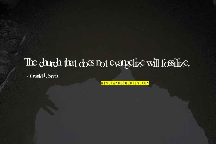 Uncouthness Quotes By Oswald J. Smith: The church that does not evangelize will fossilize.