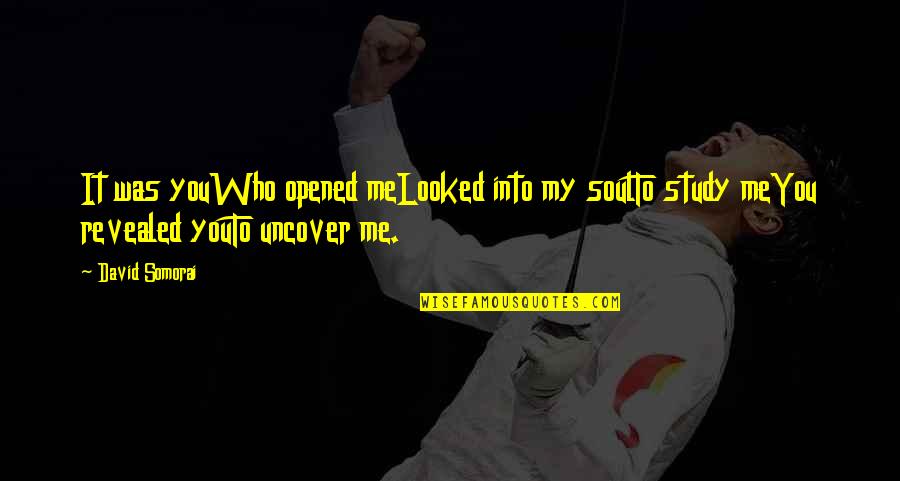 Uncover Quotes By David Somorai: It was youWho opened meLooked into my soulTo