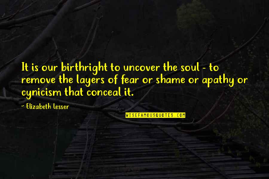 Uncover Quotes By Elizabeth Lesser: It is our birthright to uncover the soul Uncover Quotes By Elizabeth Lesser: It is our birthright to uncover the soul