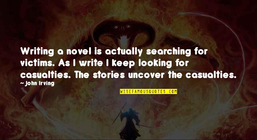 Uncover Quotes By John Irving: Writing a novel is actually searching for victims. Uncover Quotes By John Irving: Writing a novel is actually searching for victims.
