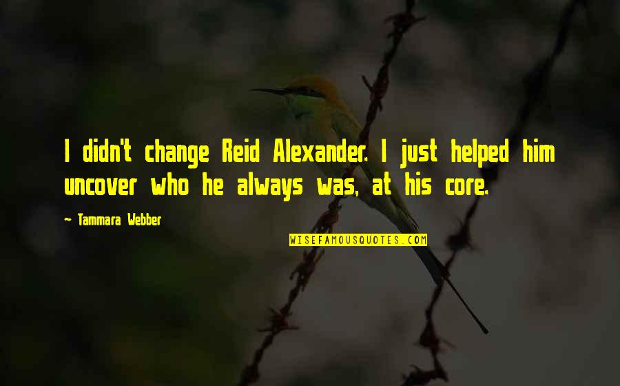 Uncover Quotes By Tammara Webber: I didn't change Reid Alexander. I just helped Uncover Quotes By Tammara Webber: I didn't change Reid Alexander. I just helped