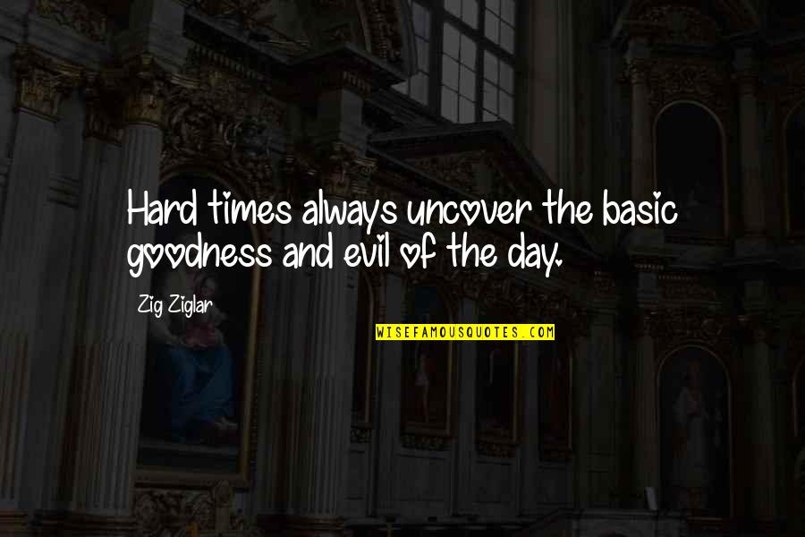 Uncover Quotes By Zig Ziglar: Hard times always uncover the basic goodness and
