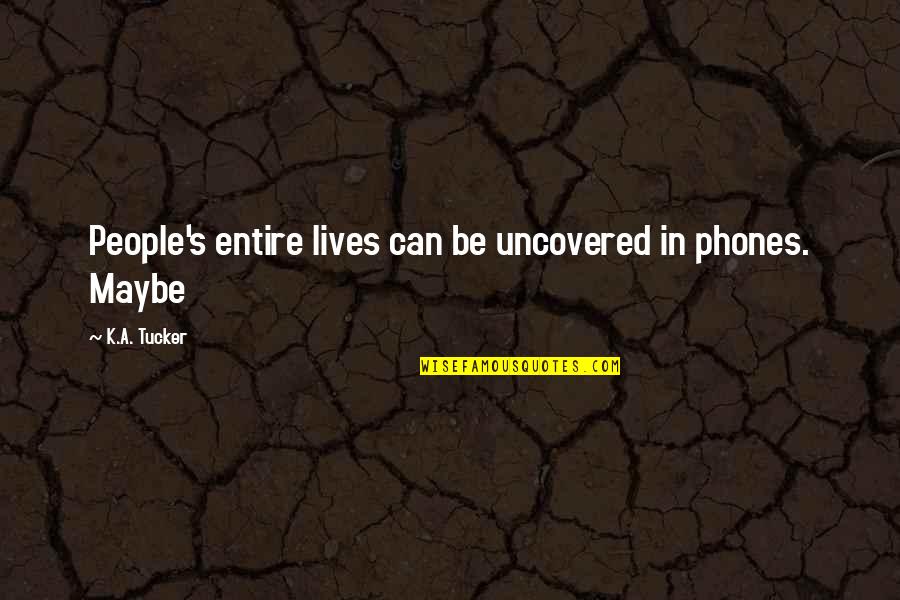 Uncovered Quotes By K.A. Tucker: People's entire lives can be uncovered in phones.