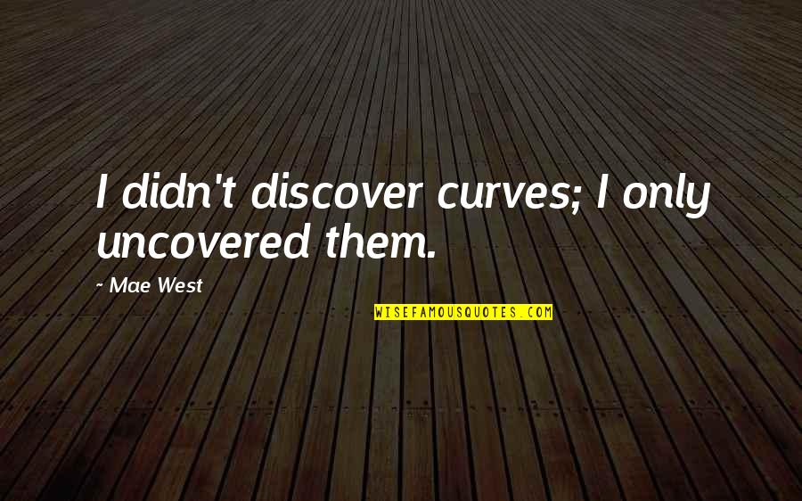 Uncovered Quotes By Mae West: I didn't discover curves; I only uncovered them.