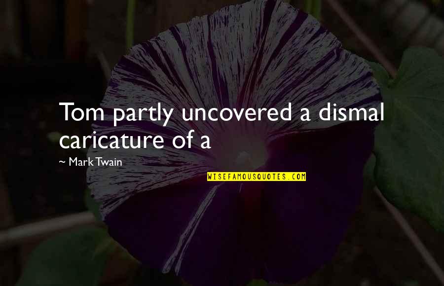 Uncovered Quotes By Mark Twain: Tom partly uncovered a dismal caricature of a