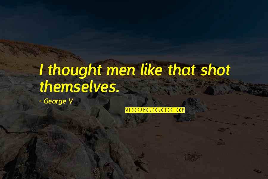 Uncovers New Information Quotes By George V: I thought men like that shot themselves. Uncovers New Information Quotes By George V: I thought men like that shot themselves.
