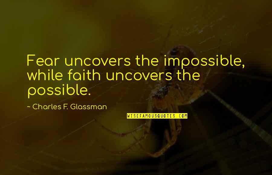Uncovers Quotes By Charles F. Glassman: Fear uncovers the impossible, while faith uncovers the Uncovers Quotes By Charles F. Glassman: Fear uncovers the impossible, while faith uncovers the