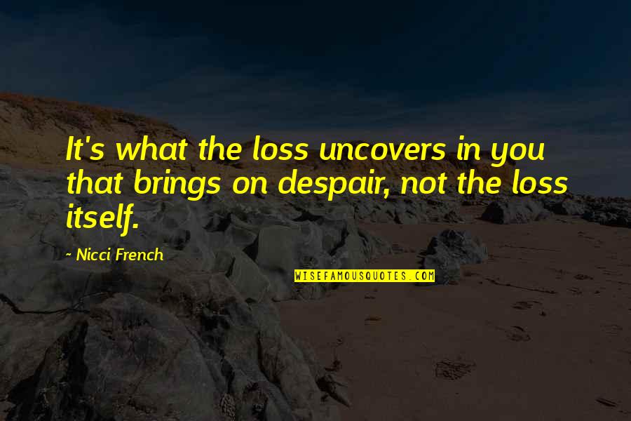 Uncovers Quotes By Nicci French: It's what the loss uncovers in you that