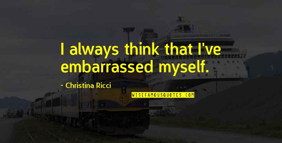 Uncowed Define Quotes By Christina Ricci: I always think that I've embarrassed myself.