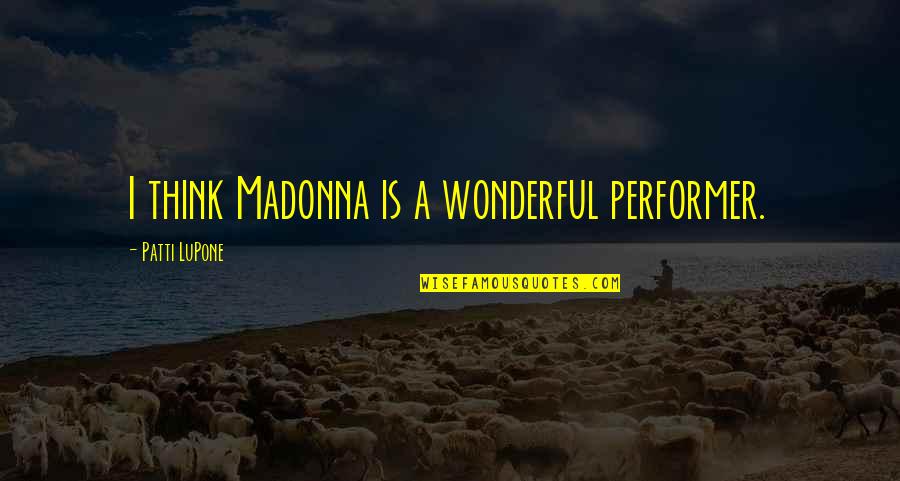 Uncowed Define Quotes By Patti LuPone: I think Madonna is a wonderful performer.