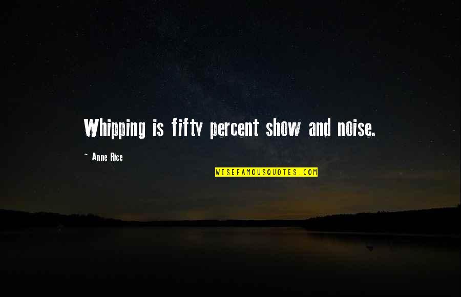 Uncramp Quotes By Anne Rice: Whipping is fifty percent show and noise.