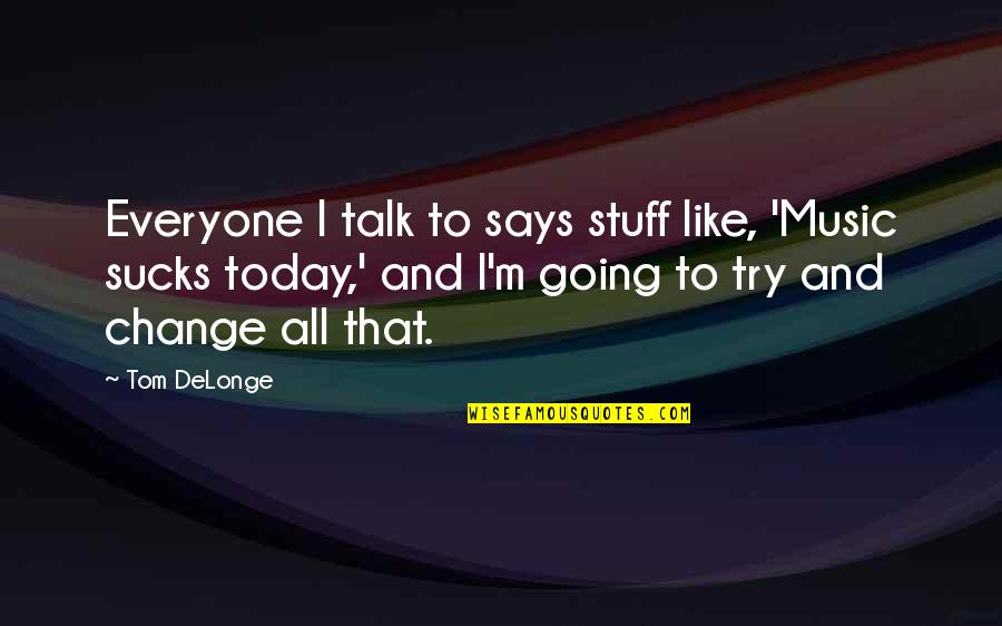 Uncramped Quotes By Tom DeLonge: Everyone I talk to says stuff like, 'Music