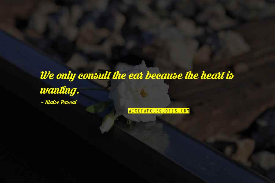 Uncreated Quotes By Blaise Pascal: We only consult the ear because the heart