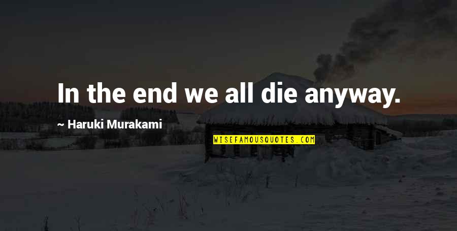 Uncreated Quotes By Haruki Murakami: In the end we all die anyway.