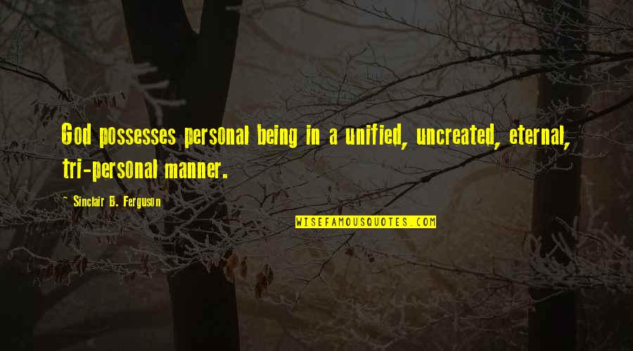 Uncreated Quotes By Sinclair B. Ferguson: God possesses personal being in a unified, uncreated,