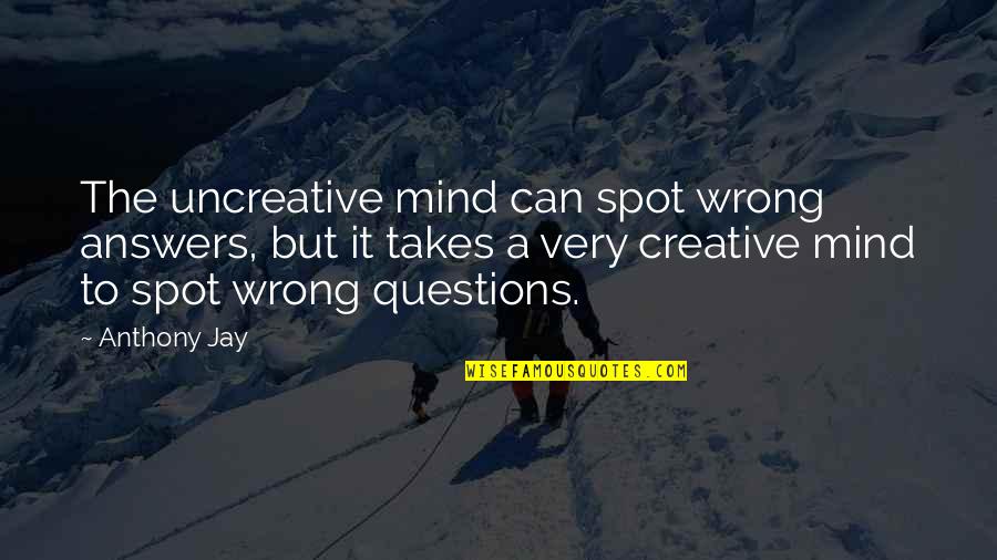 Uncreative Quotes By Anthony Jay: The uncreative mind can spot wrong answers, but