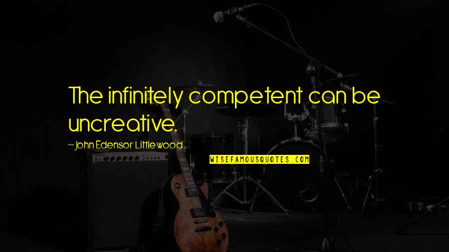 Uncreative Quotes By John Edensor Littlewood: The infinitely competent can be uncreative.