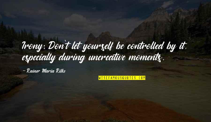 Uncreative Quotes By Rainer Maria Rilke: Irony: Don't let yourself be controlled by it,