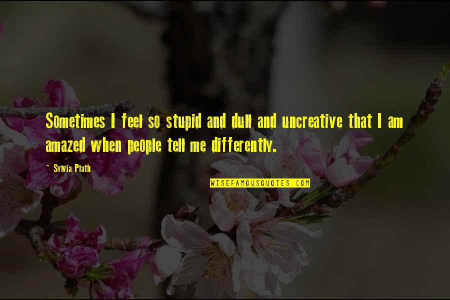 Uncreative Quotes By Sylvia Plath: Sometimes I feel so stupid and dull and