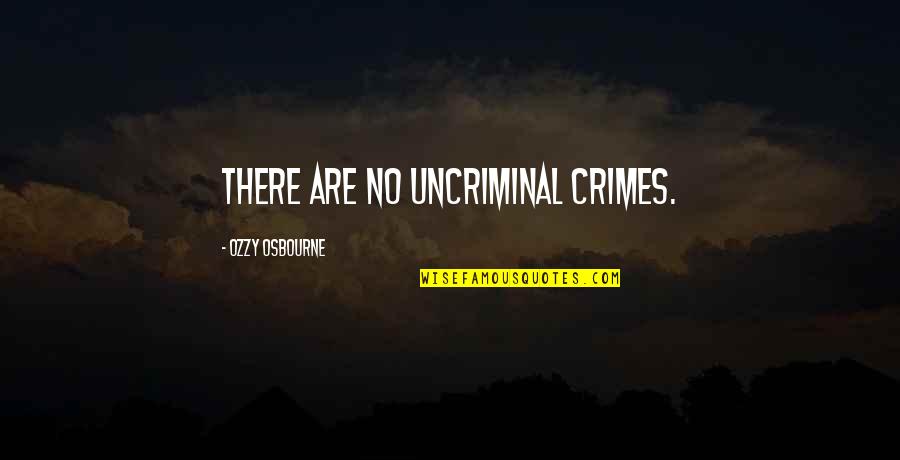 Uncriminal Quotes By Ozzy Osbourne: There are no uncriminal crimes.