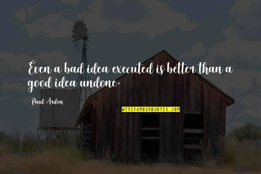 Uncrossable Sandwiches Quotes By Paul Arden: Even a bad idea executed is better than