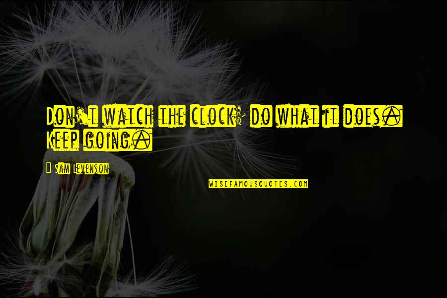 Uncrown Quotes By Sam Levenson: Don't watch the clock; do what it does.