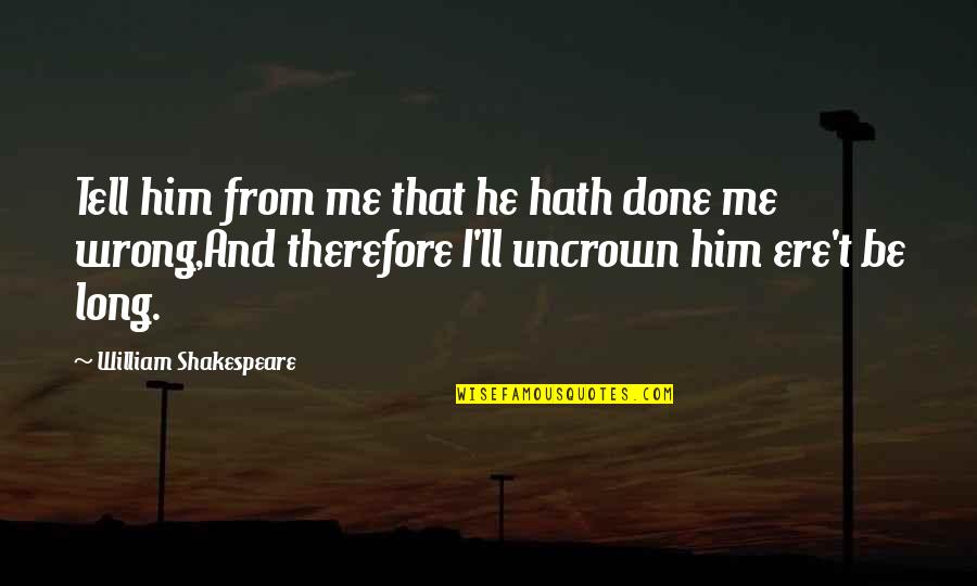 Uncrown Quotes By William Shakespeare: Tell him from me that he hath done