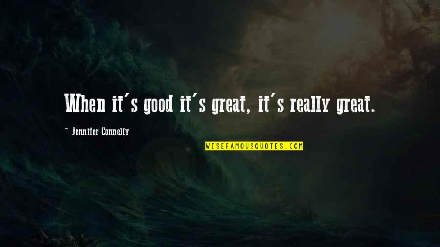 Uncrumple Quotes By Jennifer Connelly: When it's good it's great, it's really great.