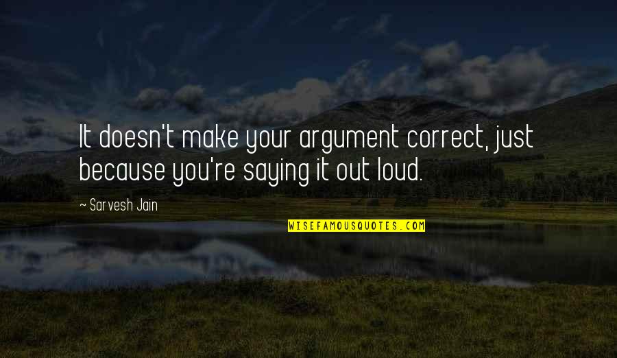 Uncrushable Pigeon Quotes By Sarvesh Jain: It doesn't make your argument correct, just because