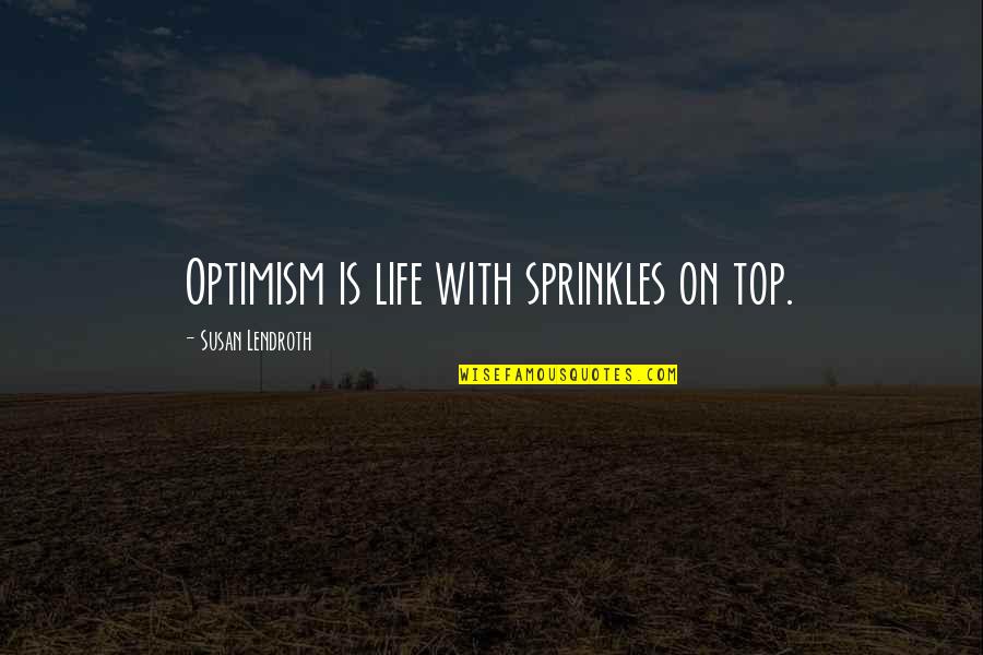 Unc's Quotes By Susan Lendroth: Optimism is life with sprinkles on top.