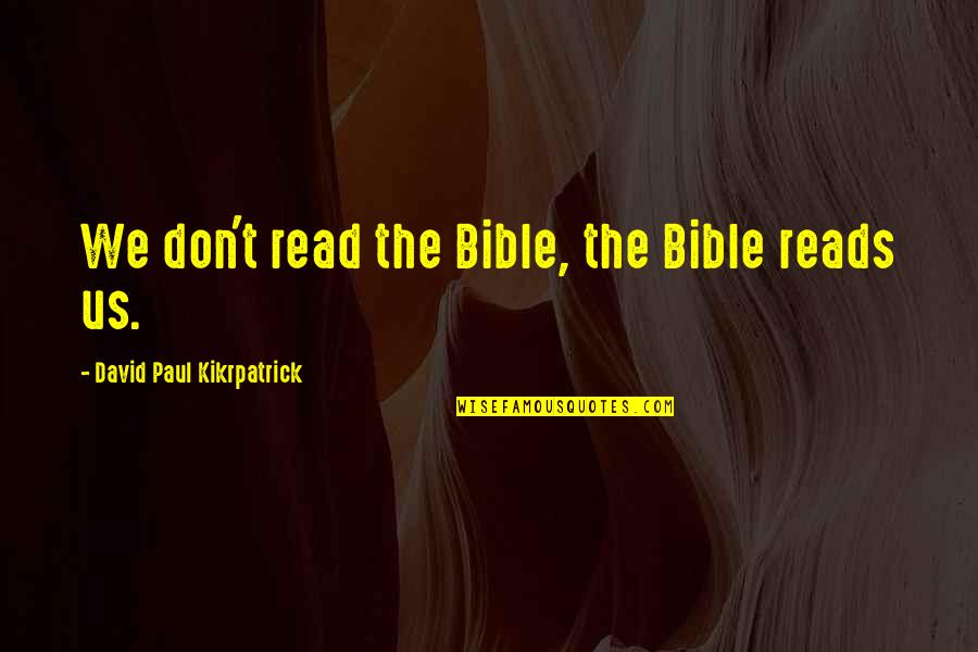 Unctuously Quotes By David Paul Kikrpatrick: We don't read the Bible, the Bible reads