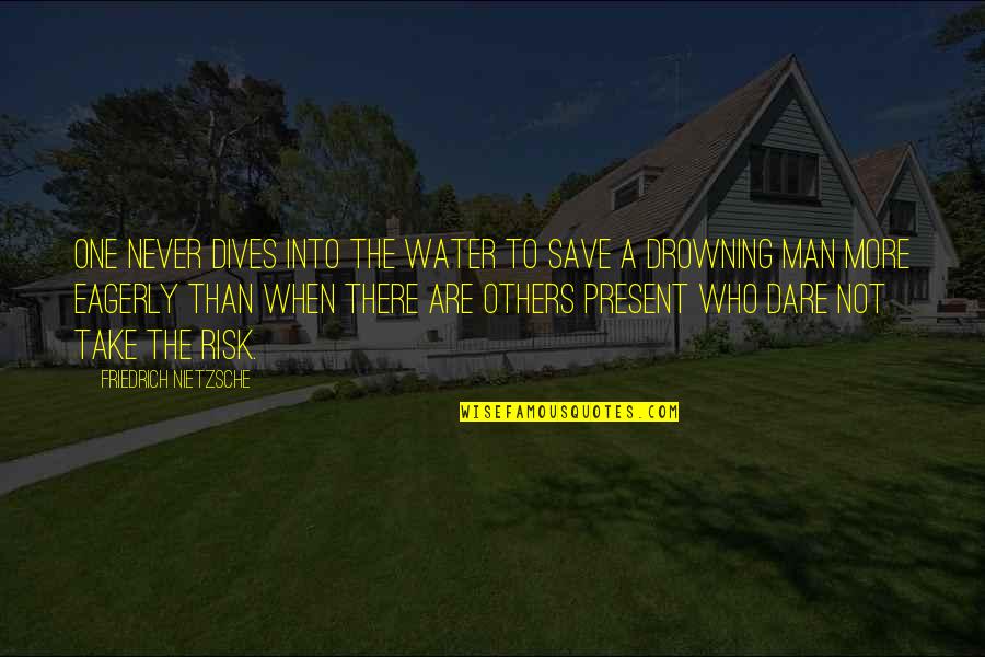 Unctuously Quotes By Friedrich Nietzsche: One never dives into the water to save