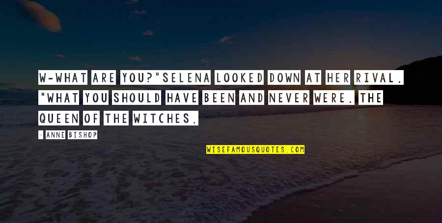 Unctuousness Quotes By Anne Bishop: W-what are you?"Selena looked down at her rival.