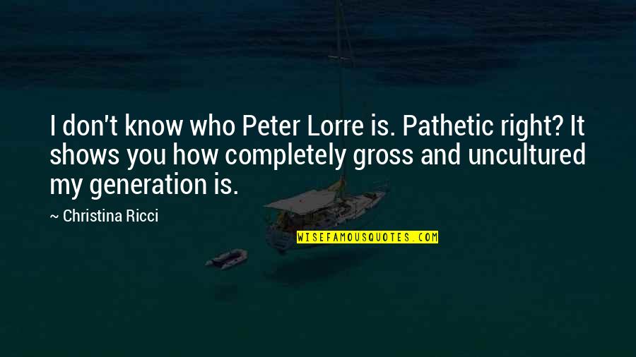 Uncultured Quotes By Christina Ricci: I don't know who Peter Lorre is. Pathetic