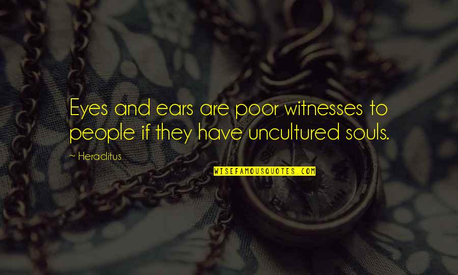 Uncultured Quotes By Heraclitus: Eyes and ears are poor witnesses to people