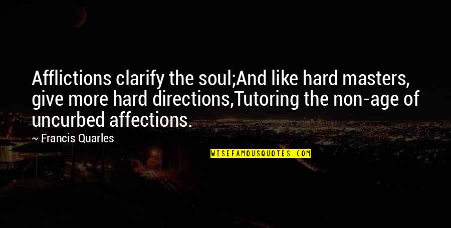 Uncurbed Quotes By Francis Quarles: Afflictions clarify the soul;And like hard masters, give