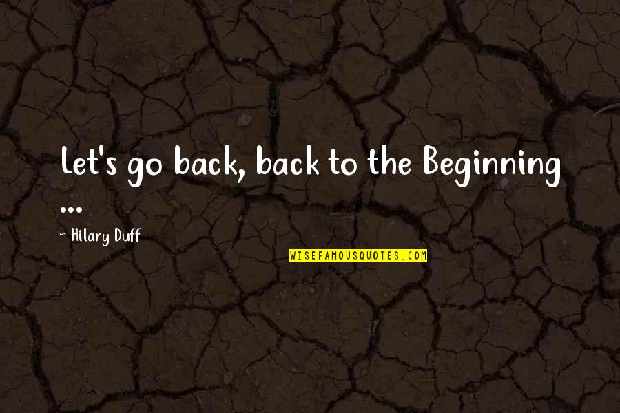 Uncurse People Quotes By Hilary Duff: Let's go back, back to the Beginning ...
