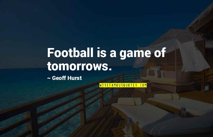 Undas Quotes By Geoff Hurst: Football is a game of tomorrows.