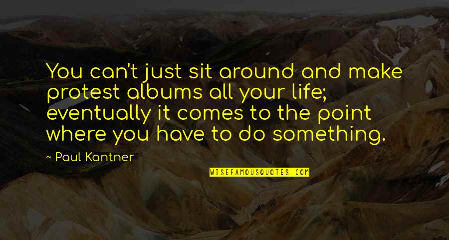 Undateable Korean Quotes By Paul Kantner: You can't just sit around and make protest Undateable Korean Quotes By Paul Kantner: You can't just sit around and make protest