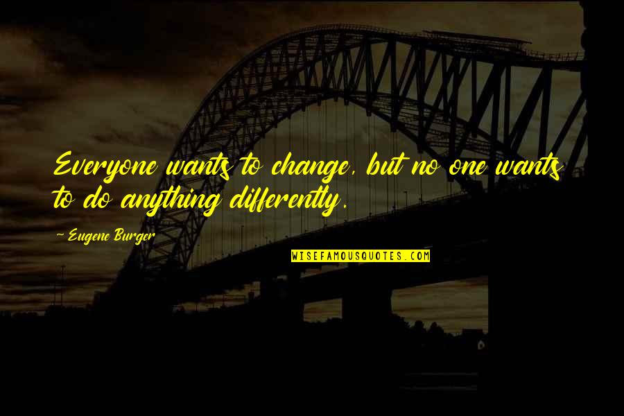 Undaunting Quotes By Eugene Burger: Everyone wants to change, but no one wants