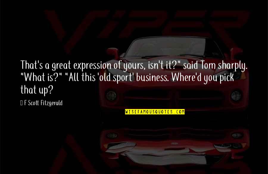 Undead Merchant Quotes By F Scott Fitzgerald: That's a great expression of yours, isn't it?" Undead Merchant Quotes By F Scott Fitzgerald: That's a great expression of yours, isn't it?"