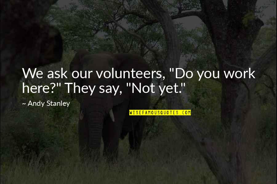 Undebuted Quotes By Andy Stanley: We ask our volunteers, "Do you work here?"