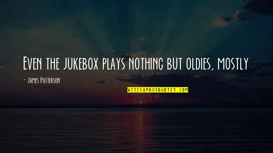 Undeceived Antonyms Quotes By James Patterson: Even the jukebox plays nothing but oldies, mostly Undeceived Antonyms Quotes By James Patterson: Even the jukebox plays nothing but oldies, mostly