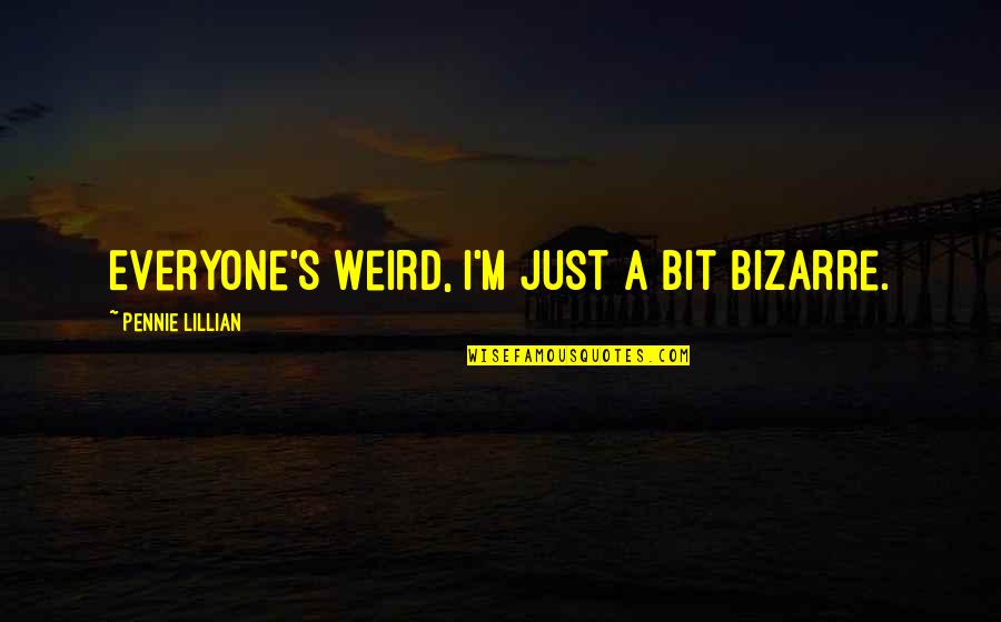 Undeceived Quotes By Pennie Lillian: Everyone's weird, I'm just a bit bizarre.
