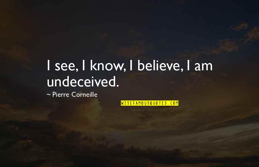 Undeceived Quotes By Pierre Corneille: I see, I know, I believe, I am