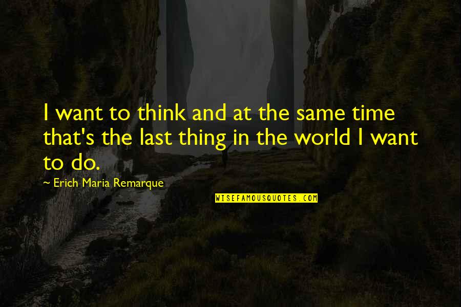 Undecidability Quotes By Erich Maria Remarque: I want to think and at the same